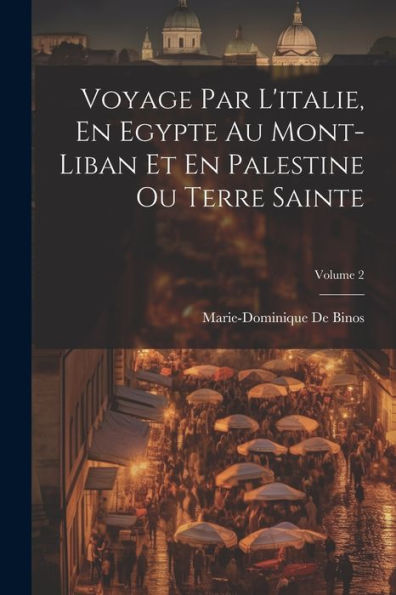 Voyage Par L'Italie, En Egypte Au Mont-Liban Et En Palestine Ou Terre Sainte; Volume 2 (French Edition) - 9781021618993