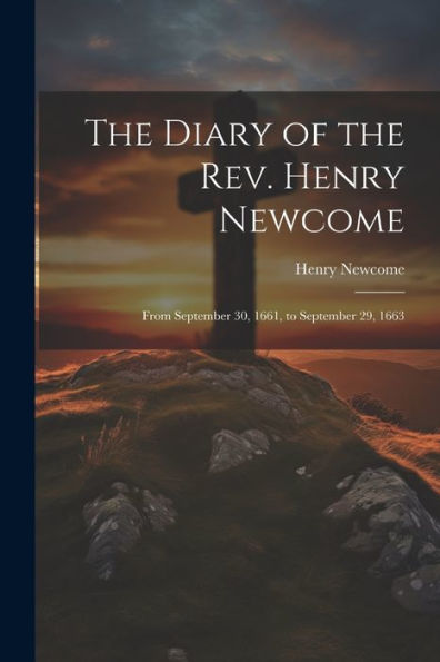 The Diary Of The Rev. Henry Newcome: From September 30, 1661, To September 29, 1663 - 9781021619815
