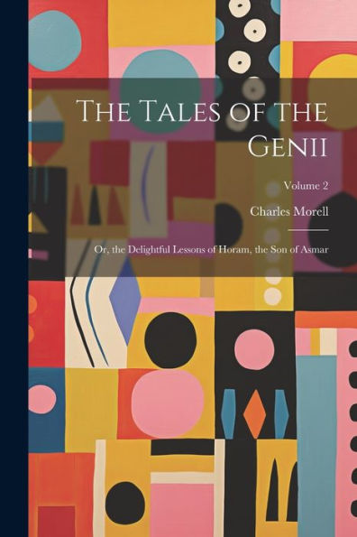 The Tales Of The Genii: Or, The Delightful Lessons Of Horam, The Son Of Asmar; Volume 2 - 9781021620095