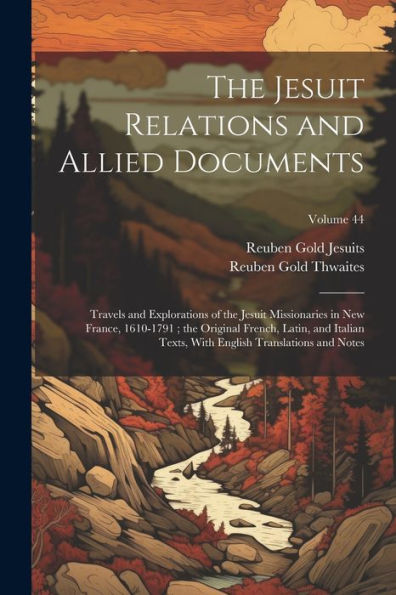The Jesuit Relations And Allied Documents: Travels And Explorations Of The Jesuit Missionaries In New France, 1610-1791; The Original French, Latin, ... English Translations And Notes; Volume 44 - 9781021620248