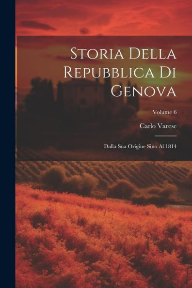 Storia Della Repubblica Di Genova: Dalla Sua Origine Sino Al 1814; Volume 6 (Italian Edition) - 9781021620293