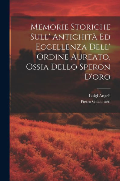 Memorie Storiche Sull' Antichità Ed Eccellenza Dell' Ordine Aureato, Ossia Dello Speron D'Oro (Italian Edition) - 9781021620446