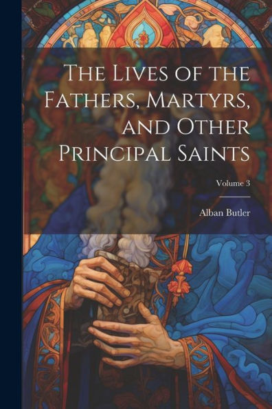 The Lives Of The Fathers, Martyrs, And Other Principal Saints; Volume 3 - 9781021620477
