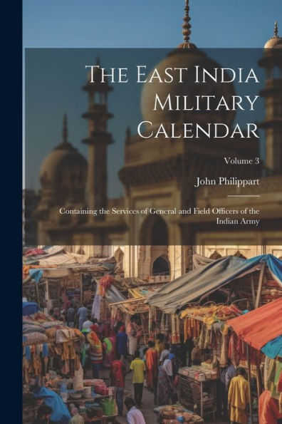 The East India Military Calendar: Containing The Services Of General And Field Officers Of The Indian Army; Volume 3 - 9781021620989