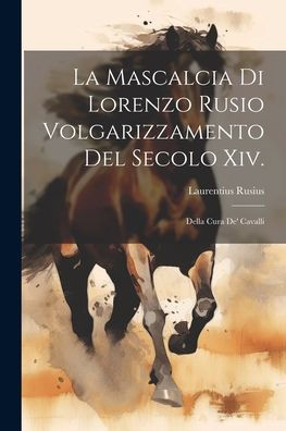 La Mascalcia Di Lorenzo Rusio Volgarizzamento Del Secolo Xiv.: Della Cura De' Cavalli (Italian Edition) - 9781021621313