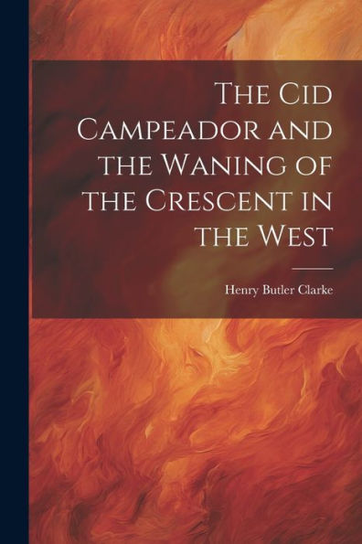 The Cid Campeador And The Waning Of The Crescent In The West - 9781021621535