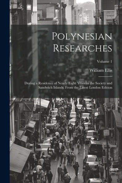 Polynesian Researches: During A Residence Of Nearly Eight Years In The Society And Sandwich Islands. From The Latest London Edition; Volume 1 - 9781021621580