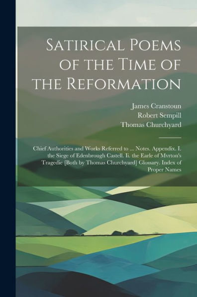 Satirical Poems Of The Time Of The Reformation: Chief Authorities And Works Referred To ... Notes. Appendix. I. The Siege Of Edenbrough Castell. Ii. ... Churchyard] Glossary. Index Of Proper Names - 9781021621689