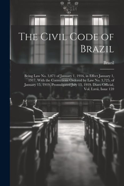 The Civil Code Of Brazil: Being Law No. 3,071 Of January 1, 1916, In Effect January 1, 1917, With The Corrections Ordered By Law No. 3,725, Of January ... 1919. Diaro Official, Vol. Lxvii, Issue 159 - 9781021622006