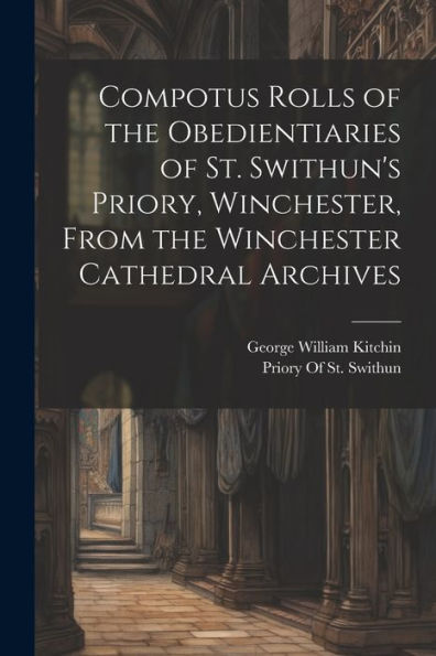 Compotus Rolls Of The Obedientiaries Of St. Swithun's Priory, Winchester, From The Winchester Cathedral Archives - 9781021622037