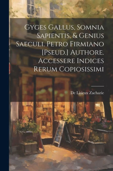 Gyges Gallus, Somnia Sapientis, & Genius Saeculi. Petro Firmiano [Pseud.] Authore. Accessere Indices Rerum Copiosissimi (Latin Edition) - 9781021622051