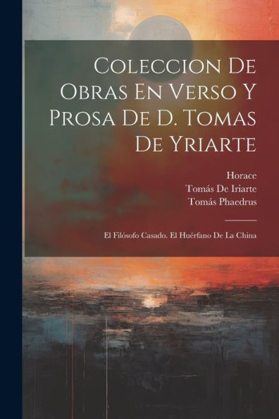 Coleccion De Obras En Verso Y Prosa De D. Tomas De Yriarte: El Filósofo Casado. El Huérfano De La China (Spanish Edition) - 9781021622389