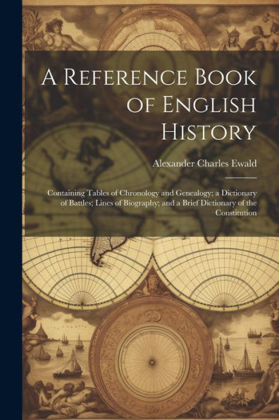 A Reference Book Of English History; Containing Tables Of Chronology And Genealogy; A Dictionary Of Battles; Lines Of Biography; And A Brief Dictionary Of The Constitution - 9781021622679