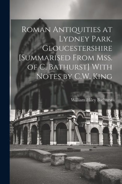 Roman Antiquities At Lydney Park, Gloucestershire [Summarised From Mss. Of C. Bathurst] With Notes By C.W. King - 9781021623393