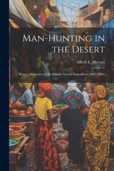 Man-Hunting In The Desert: Being A Narrative Of The Palmer Search-Expedition (1882-1883) - 9781021623515