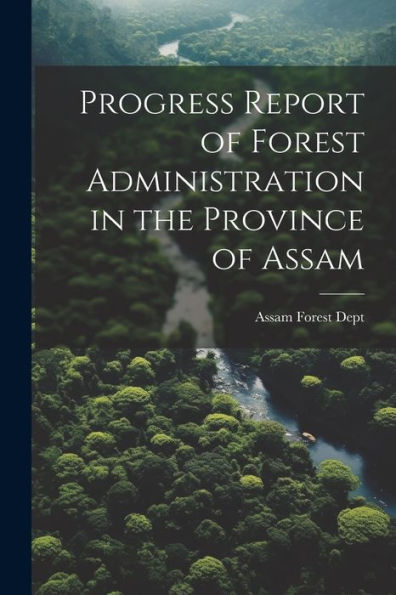 Progress Report Of Forest Administration In The Province Of Assam - 9781021624130