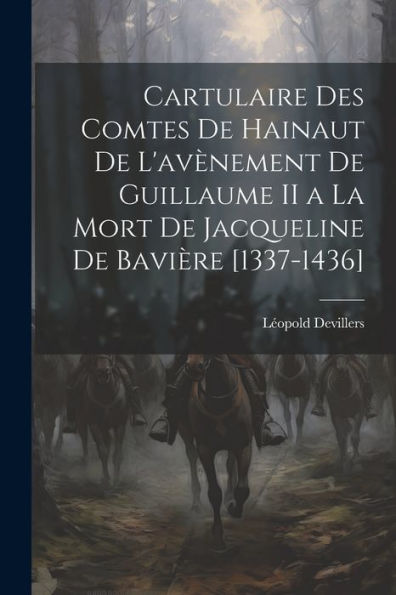 Cartulaire Des Comtes De Hainaut De L'Avènement De Guillaume Ii A La Mort De Jacqueline De Bavière [1337-1436] (French Edition) - 9781021624864