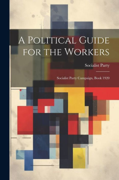 A Political Guide For The Workers: Socialist Party Campaign, Book 1920 - 9781021625304