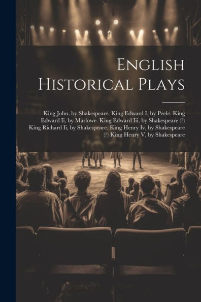 English Historical Plays: King John, By Shakespeare. King Edward I, By Peele. King Edward Ii, By Marlowe. King Edward Iii, By Shakespeare (?) King ... Shakespeare (?) King Henry V, By Shakespeare - 9781021625434
