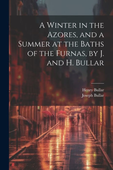 A Winter In The Azores, And A Summer At The Baths Of The Furnas, By J. And H. Bullar - 9781021625816