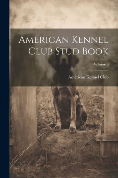 American Kennel Club Stud Book; Volume 6 - 9781021625830