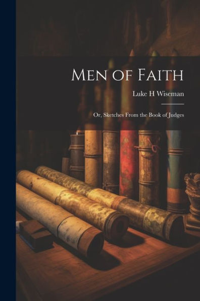 Men Of Faith; Or, Sketches From The Book Of Judges - 9781021625984