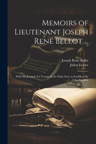 Memoirs Of Lieutenant Joseph René Bellot ...: With His Journal Of A Voyage In The Polar Seas, In Search Of Sir John Franklin - 9781021626073