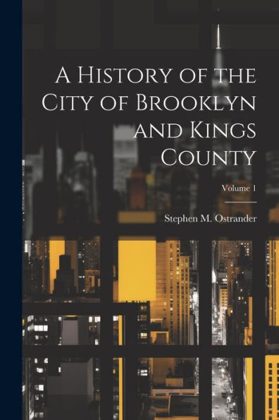 A History Of The City Of Brooklyn And Kings County; Volume 1 - 9781021626257