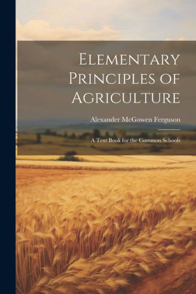 Elementary Principles Of Agriculture: A Text Book For The Common Schools - 9781021626332