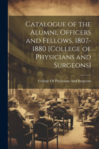 Catalogue Of The Alumni, Officers And Fellows, 1807-1880 [College Of Physicians And Surgeons] - 9781021626578