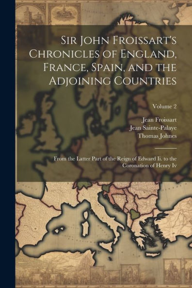 Sir John Froissart's Chronicles Of England, France, Spain, And The Adjoining Countries: From The Latter Part Of The Reign Of Edward Ii. To The Coronation Of Henry Iv; Volume 2 - 9781021626677
