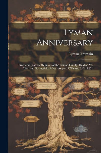 Lyman Anniversary: Proceedings At The Reunion Of The Lyman Family, Held At Mt. Tom And Springfield, Mass., August 30Th And 31St, 1871 - 9781021627636
