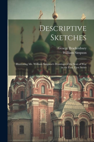 Descriptive Sketches: Illustrating Mr. William Simpson's Drawings Of The Seat Of War In The East. First Series - 9781021628305