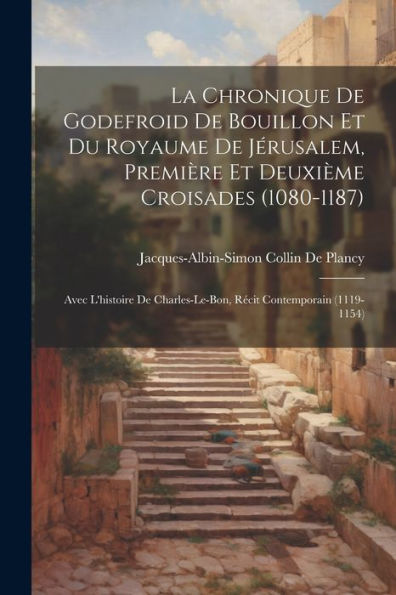 La Chronique De Godefroid De Bouillon Et Du Royaume De Jérusalem, Première Et Deuxième Croisades (1080-1187): Avec L'Histoire De Charles-Le-Bon, Récit Contemporain (1119-1154) (French Edition) - 9781021628329