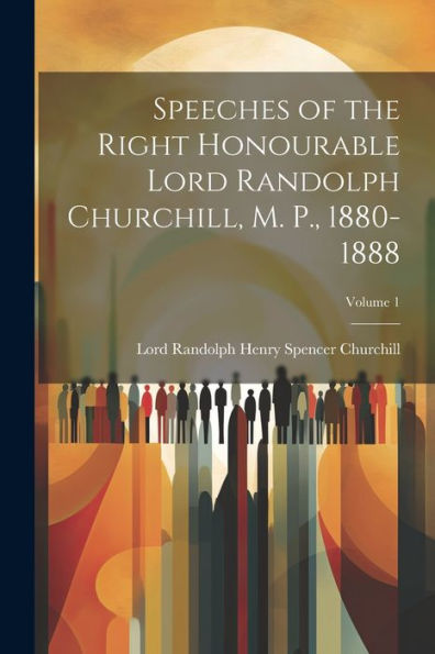Speeches Of The Right Honourable Lord Randolph Churchill, M. P., 1880-1888; Volume 1 - 9781021628336