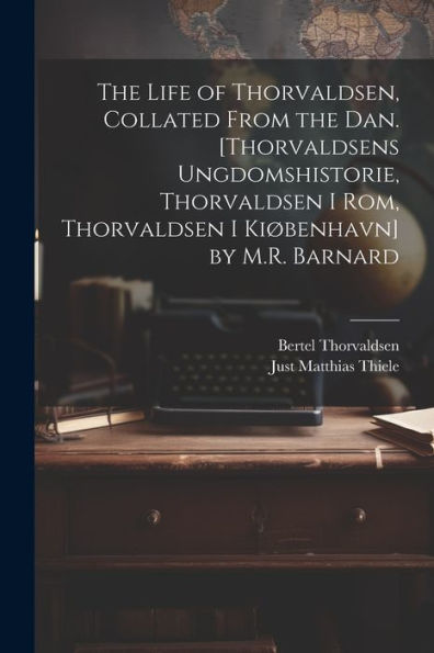 The Life Of Thorvaldsen, Collated From The Dan. [Thorvaldsens Ungdomshistorie, Thorvaldsen I Rom, Thorvaldsen I Kiøbenhavn] By M.R. Barnard (Danish Edition) - 9781021628619