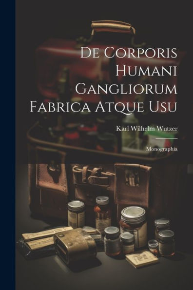 De Corporis Humani Gangliorum Fabrica Atque Usu: Monographia (Latin Edition) - 9781021628725