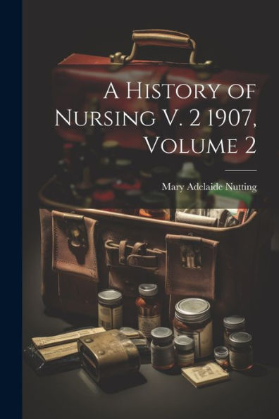 A History Of Nursing V. 2 1907, Volume 2 - 9781021629234