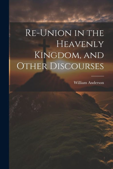 Re-Union In The Heavenly Kingdom, And Other Discourses - 9781021629395