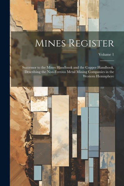 Mines Register: Successor To The Mines Handbook And The Copper Handbook, Describing The Non-Ferrous Metal Mining Companies In The Western Hemisphere; Volume 1 - 9781021630957