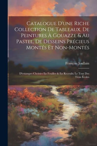 Catalogue D'Une Riche Collection De Tableaux, De Peintures À Gouazze & Au Pastel, De Desseins Précieus Montés Et Non-Montés; D'Estampes Choisies En ... Le Tout Des Trois Écoles (French Edition) - 9781021631053