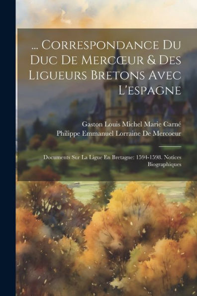 ... Correspondance Du Duc De Mercoeur & Des Ligueurs Bretons Avec L'Espagne: Documents Sur La Ligue En Bretagne: 1594-1598. Notices Biographiques (French Edition) - 9781021633446