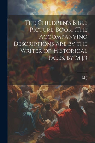 The Children's Bible Picture-Book. (The Accompanying Descriptions Are By The Writer Of 'Historical Tales, By M.J.') - 9781021633637