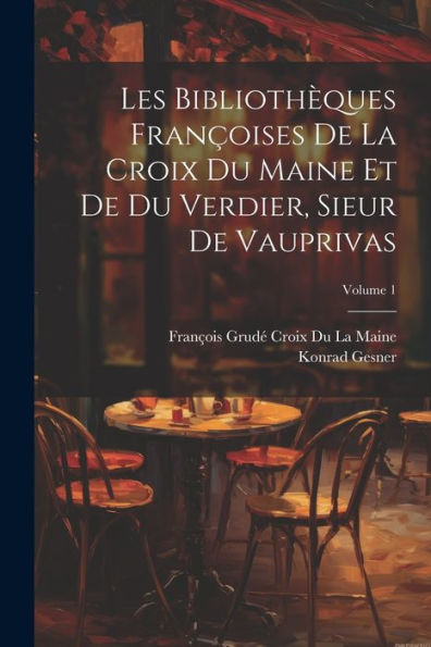 Les Bibliothèques Françoises De La Croix Du Maine Et De Du Verdier, Sieur De Vauprivas; Volume 1 (French Edition) - 9781021634177