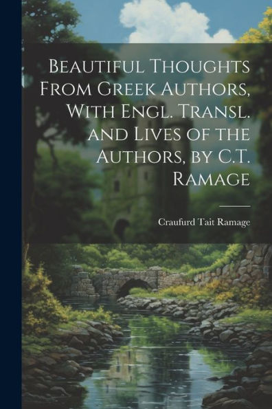 Beautiful Thoughts From Greek Authors, With Engl. Transl. And Lives Of The Authors, By C.T. Ramage - 9781021634306