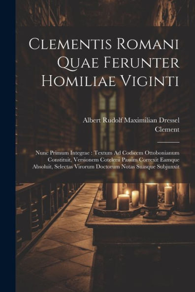 Clementis Romani Quae Ferunter Homiliae Viginti: Nunc Primum Integrae: Textum Ad Codicem Ottobonianum Constituit, Versionem Cotelerii Passim Correxit ... Notas Suasque Subjunxit (Latin Edition) - 9781021634337