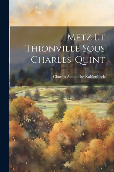 Metz Et Thionville Sous Charles-Quint (French Edition) - 9781021634580