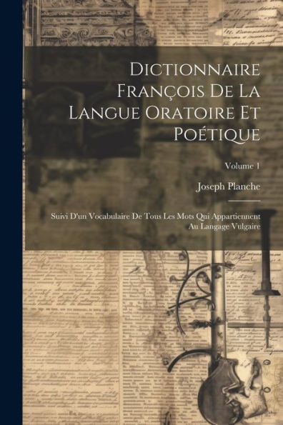 Dictionnaire François De La Langue Oratoire Et Poétique: Suivi D'Un Vocabulaire De Tous Les Mots Qui Appartiennent Au Langage Vulgaire; Volume 1 (French Edition) - 9781021635259