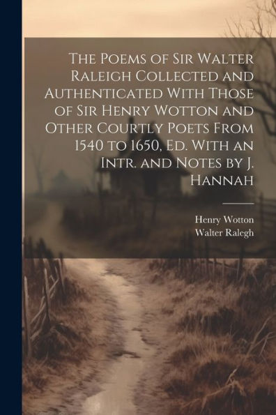 The Poems Of Sir Walter Raleigh Collected And Authenticated With Those Of Sir Henry Wotton And Other Courtly Poets From 1540 To 1650, Ed. With An Intr. And Notes By J. Hannah - 9781021635327