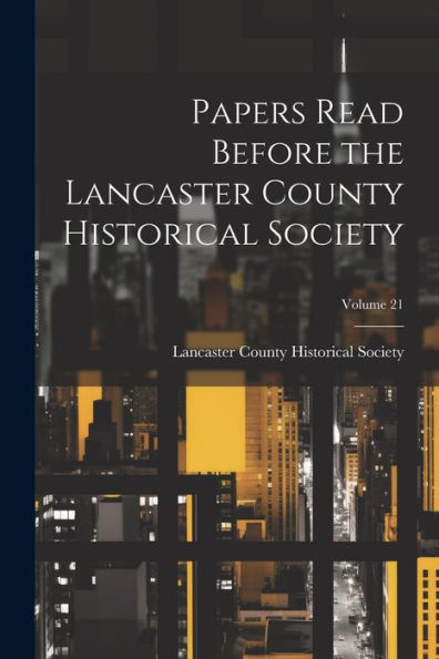 Papers Read Before The Lancaster County Historical Society; Volume 21 - 9781021635662